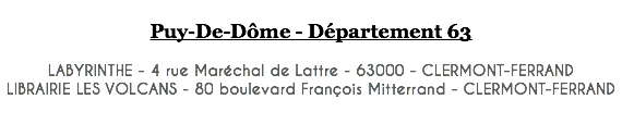  Puy-De-Dôme - Département 63 LABYRINTHE - 4 rue Maréchal de Lattre - 63000 - CLERMONT-FERRAND LIBRAIRIE LES VOLCANS - 80 boulevard François Mitterrand - CLERMONT-FERRAND 